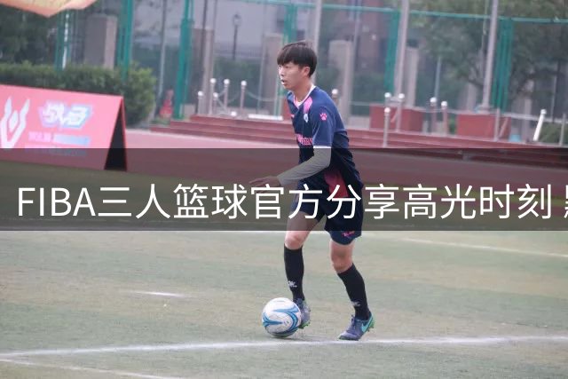 FIBA三人篮球官方分享高光时刻 默契配合引网友热议